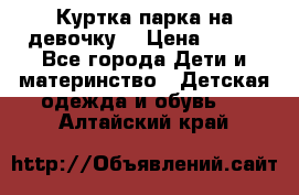 Куртка парка на девочку  › Цена ­ 700 - Все города Дети и материнство » Детская одежда и обувь   . Алтайский край